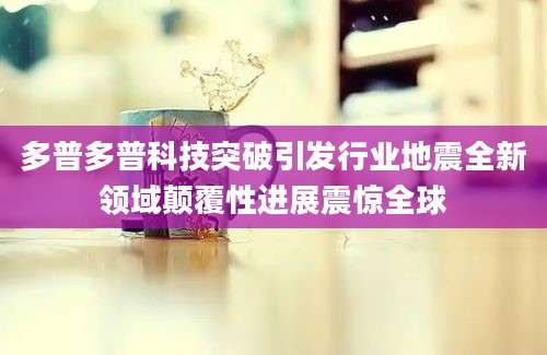 多普多普科技突破引发行业地震全新领域颠覆性进展震惊全球