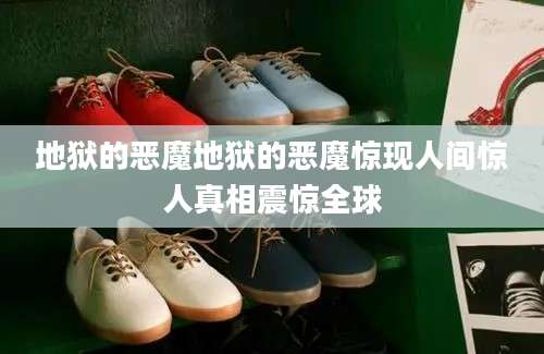 地狱的恶魔地狱的恶魔惊现人间惊人真相震惊全球