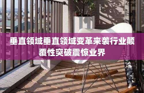 垂直领域垂直领域变革来袭行业颠覆性突破震惊业界