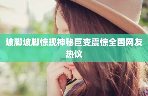 坡脚坡脚惊现神秘巨变震惊全国网友热议