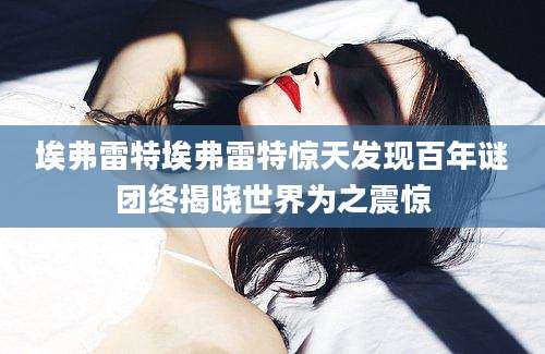 埃弗雷特埃弗雷特惊天发现百年谜团终揭晓世界为之震惊