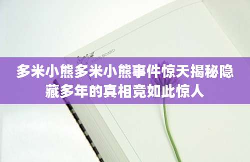 多米小熊多米小熊事件惊天揭秘隐藏多年的真相竟如此惊人