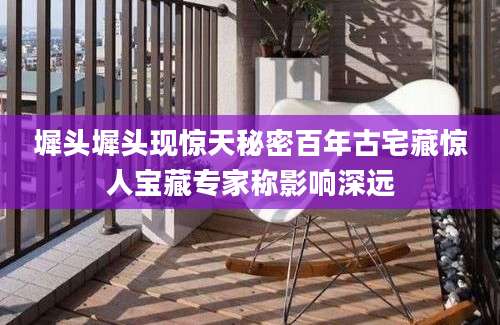 墀头墀头现惊天秘密百年古宅藏惊人宝藏专家称影响深远