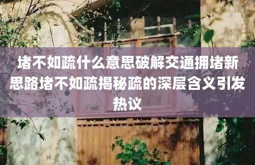 堵不如疏什么意思破解交通拥堵新思路堵不如疏揭秘疏的深层含义引发热议