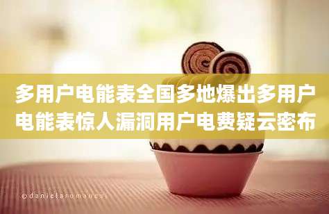 多用户电能表全国多地爆出多用户电能表惊人漏洞用户电费疑云密布