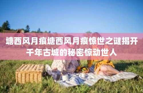 塘西风月痕塘西风月痕惊世之谜揭开千年古城的秘密惊动世人