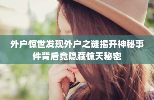外户惊世发现外户之谜揭开神秘事件背后竟隐藏惊天秘密