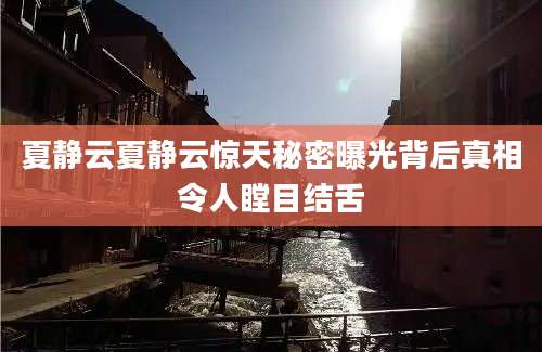 夏静云夏静云惊天秘密曝光背后真相令人瞠目结舌