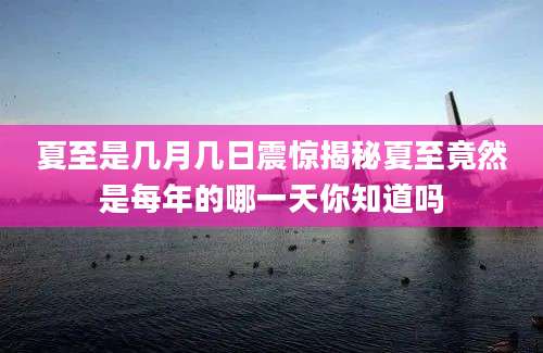 夏至是几月几日震惊揭秘夏至竟然是每年的哪一天你知道吗