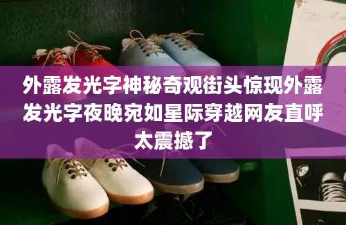 外露发光字神秘奇观街头惊现外露发光字夜晚宛如星际穿越网友直呼太震撼了