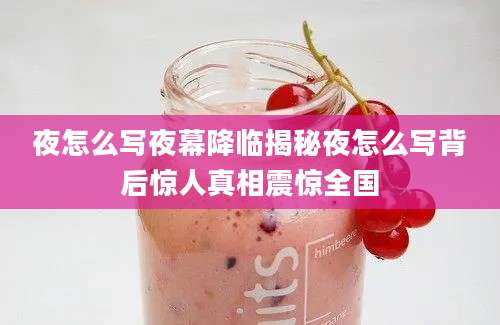 夜怎么写夜幕降临揭秘夜怎么写背后惊人真相震惊全国