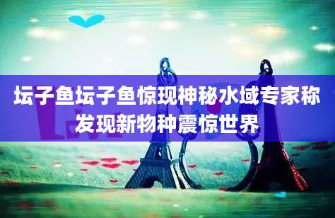 坛子鱼坛子鱼惊现神秘水域专家称发现新物种震惊世界