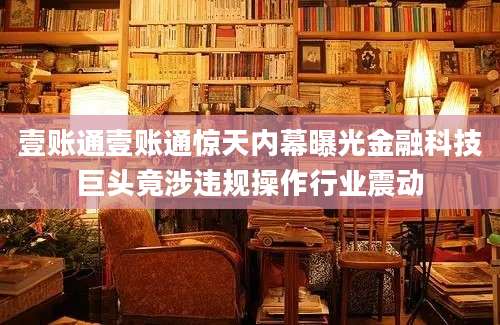 壹账通壹账通惊天内幕曝光金融科技巨头竟涉违规操作行业震动
