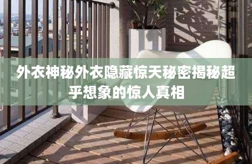 外衣神秘外衣隐藏惊天秘密揭秘超乎想象的惊人真相