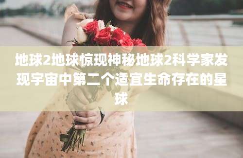 地球2地球惊现神秘地球2科学家发现宇宙中第二个适宜生命存在的星球