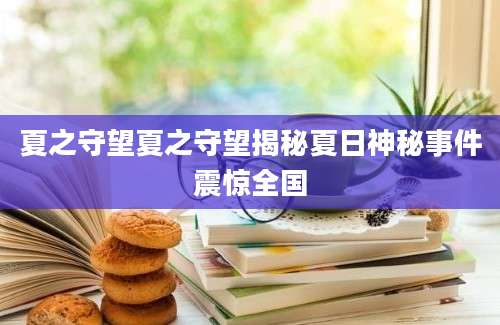 夏之守望夏之守望揭秘夏日神秘事件震惊全国