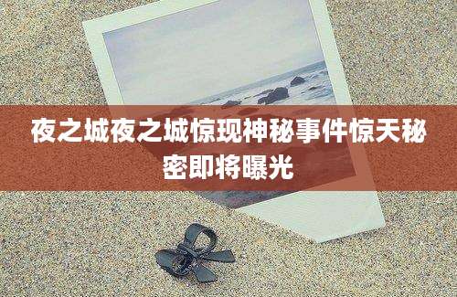 夜之城夜之城惊现神秘事件惊天秘密即将曝光