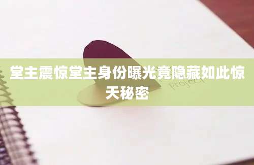 堂主震惊堂主身份曝光竟隐藏如此惊天秘密