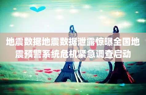 地震数据地震数据泄露惊曝全国地震预警系统危机紧急调查启动