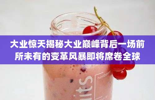 大业惊天揭秘大业巅峰背后一场前所未有的变革风暴即将席卷全球