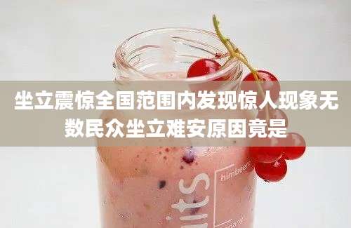 坐立震惊全国范围内发现惊人现象无数民众坐立难安原因竟是