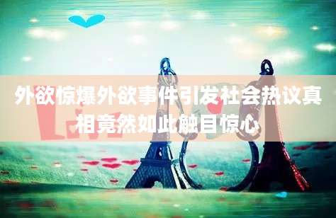 外欲惊爆外欲事件引发社会热议真相竟然如此触目惊心