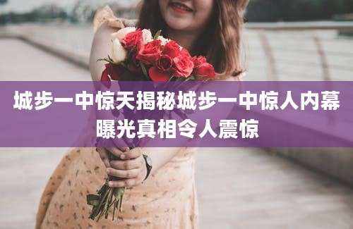城步一中惊天揭秘城步一中惊人内幕曝光真相令人震惊