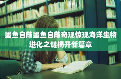 墨鱼自蔽墨鱼自蔽奇观惊现海洋生物进化之谜揭开新篇章