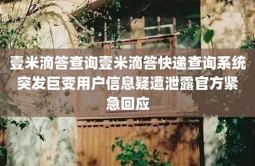 壹米滴答查询壹米滴答快递查询系统突发巨变用户信息疑遭泄露官方紧急回应