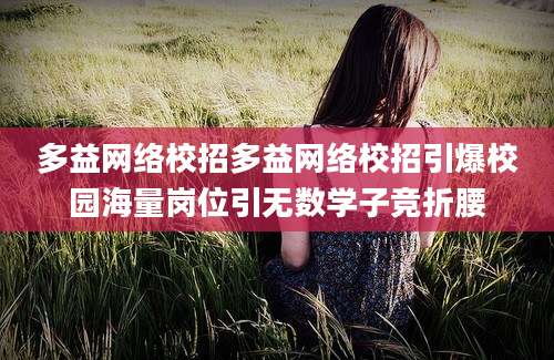 多益网络校招多益网络校招引爆校园海量岗位引无数学子竞折腰