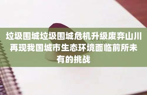 垃圾围城垃圾围城危机升级废弃山川再现我国城市生态环境面临前所未有的挑战