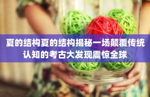 夏的结构夏的结构揭秘一场颠覆传统认知的考古大发现震惊全球