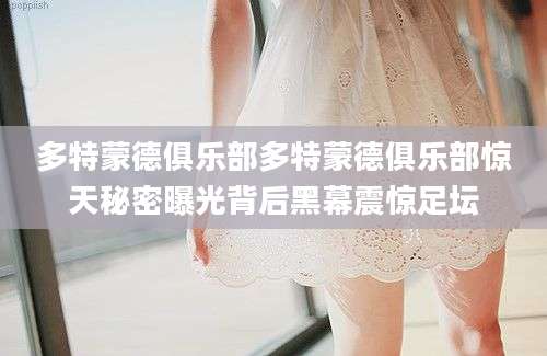 多特蒙德俱乐部多特蒙德俱乐部惊天秘密曝光背后黑幕震惊足坛