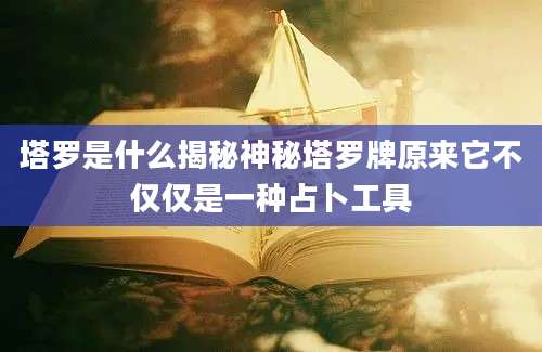 塔罗是什么揭秘神秘塔罗牌原来它不仅仅是一种占卜工具