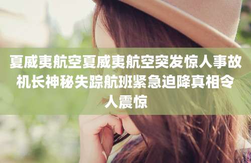 夏威夷航空夏威夷航空突发惊人事故机长神秘失踪航班紧急迫降真相令人震惊