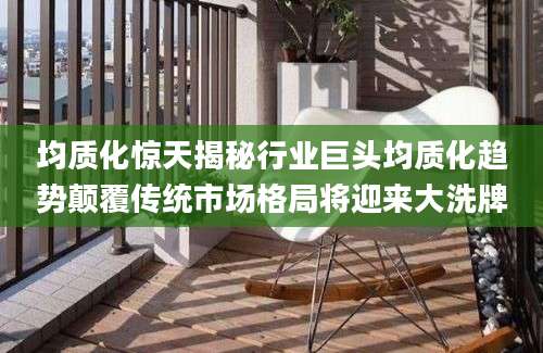 均质化惊天揭秘行业巨头均质化趋势颠覆传统市场格局将迎来大洗牌