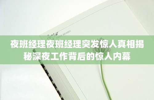 夜班经理夜班经理突发惊人真相揭秘深夜工作背后的惊人内幕