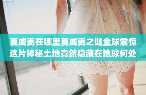 夏威夷在哪里夏威夷之谜全球震惊这片神秘土地竟然隐藏在地球何处
