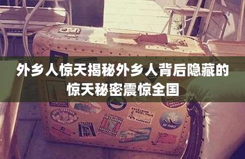 外乡人惊天揭秘外乡人背后隐藏的惊天秘密震惊全国