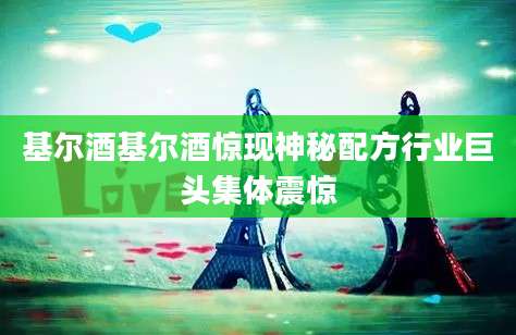 基尔酒基尔酒惊现神秘配方行业巨头集体震惊