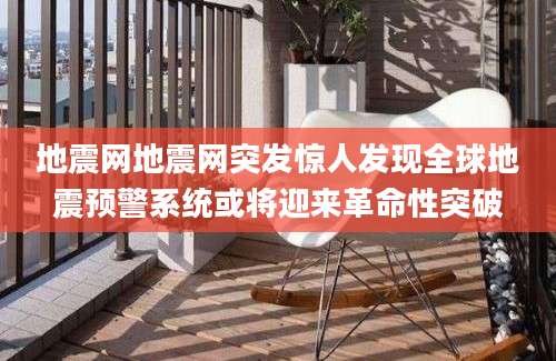 地震网地震网突发惊人发现全球地震预警系统或将迎来革命性突破