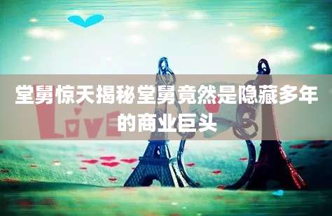 堂舅惊天揭秘堂舅竟然是隐藏多年的商业巨头