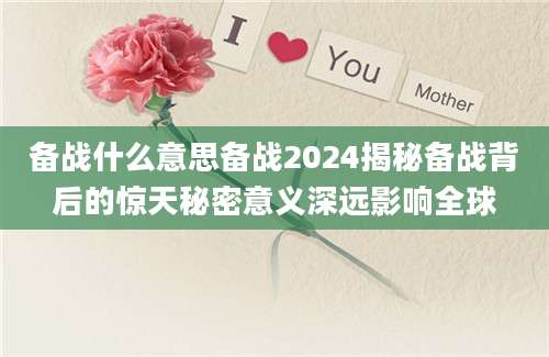 备战什么意思备战2024揭秘备战背后的惊天秘密意义深远影响全球