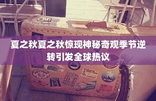 夏之秋夏之秋惊现神秘奇观季节逆转引发全球热议