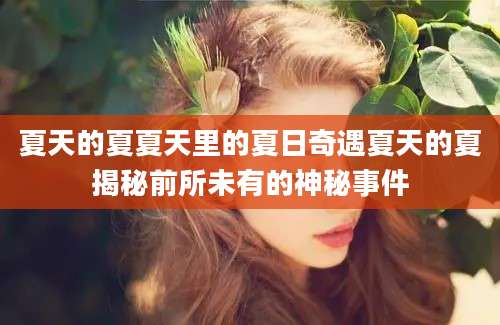 夏天的夏夏天里的夏日奇遇夏天的夏揭秘前所未有的神秘事件