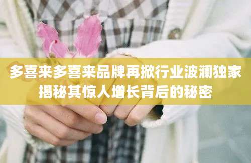 多喜来多喜来品牌再掀行业波澜独家揭秘其惊人增长背后的秘密