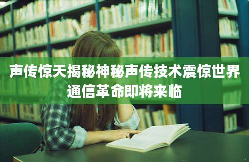 声传惊天揭秘神秘声传技术震惊世界通信革命即将来临