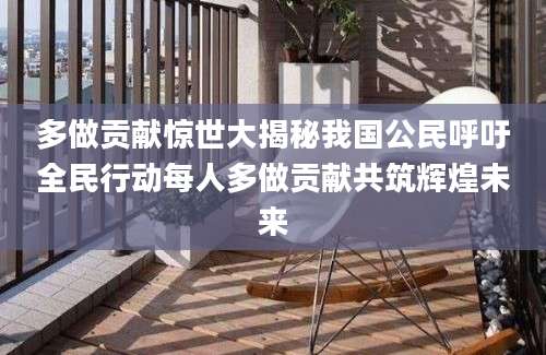 多做贡献惊世大揭秘我国公民呼吁全民行动每人多做贡献共筑辉煌未来