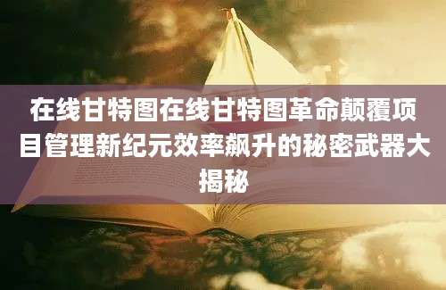 在线甘特图在线甘特图革命颠覆项目管理新纪元效率飙升的秘密武器大揭秘