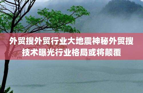 外贸搜外贸行业大地震神秘外贸搜技术曝光行业格局或将颠覆